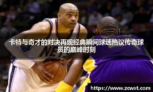 卡特与奇才的对决再现经典瞬间球迷热议传奇球员的巅峰时刻